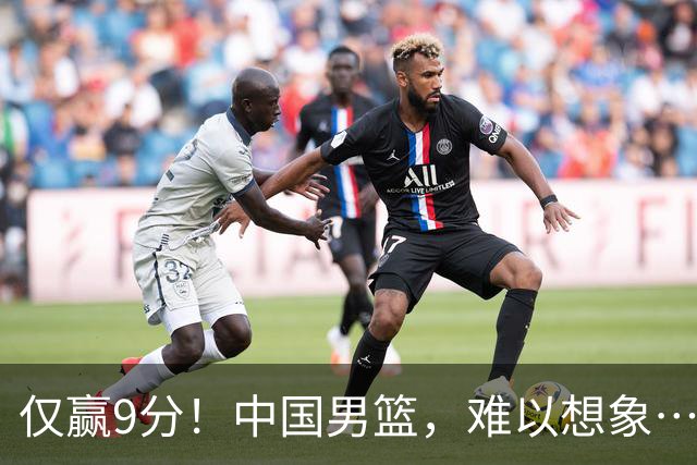 仅赢9分！中国男篮，难以想象……